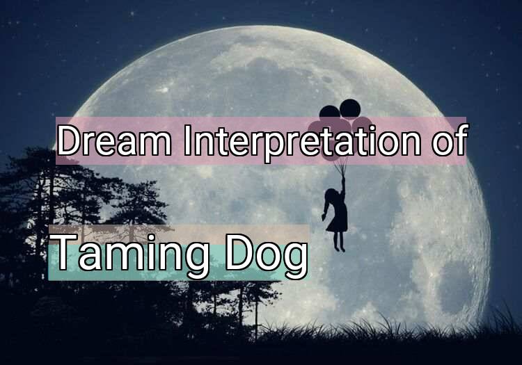 Dream Interpretation of taming dog - Taming Dog dream meaning