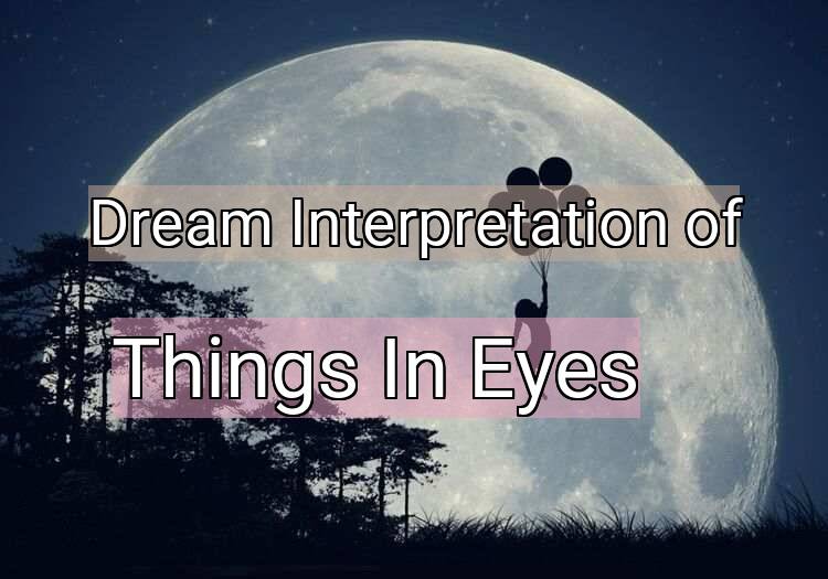 Dream Interpretation of things in eyes - Things In Eyes dream meaning