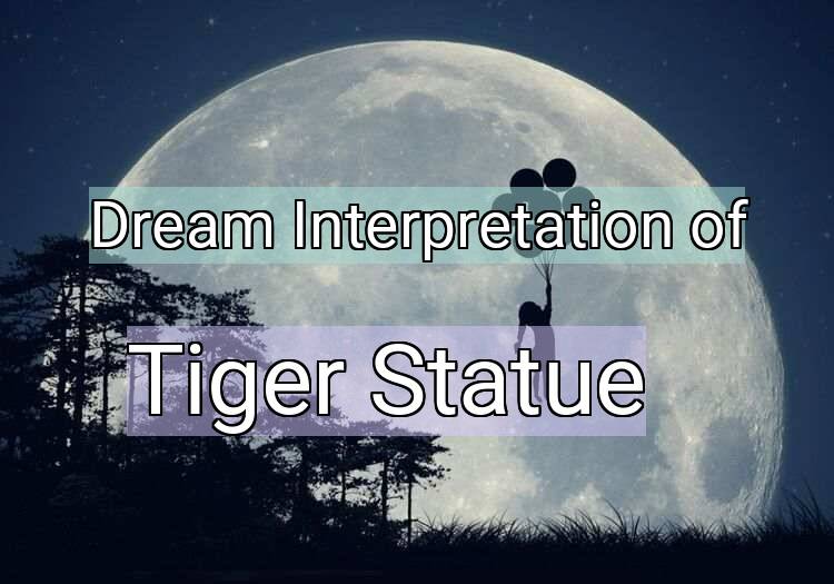 Dream Interpretation of tiger statue - Tiger Statue dream meaning