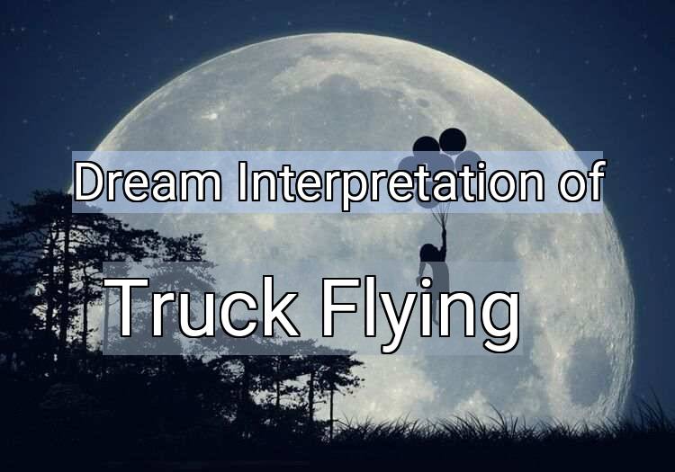 Dream Interpretation of truck flying - Truck Flying dream meaning