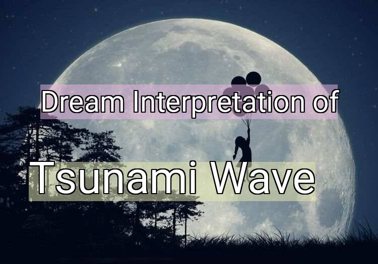 Dream Interpretation of tsunami wave - Tsunami Wave dream meaning