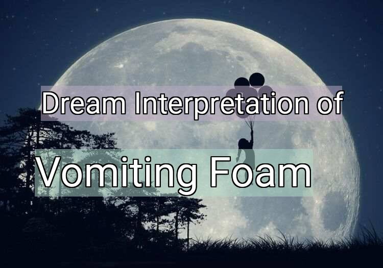 Dream Interpretation of vomiting foam - Vomiting Foam dream meaning