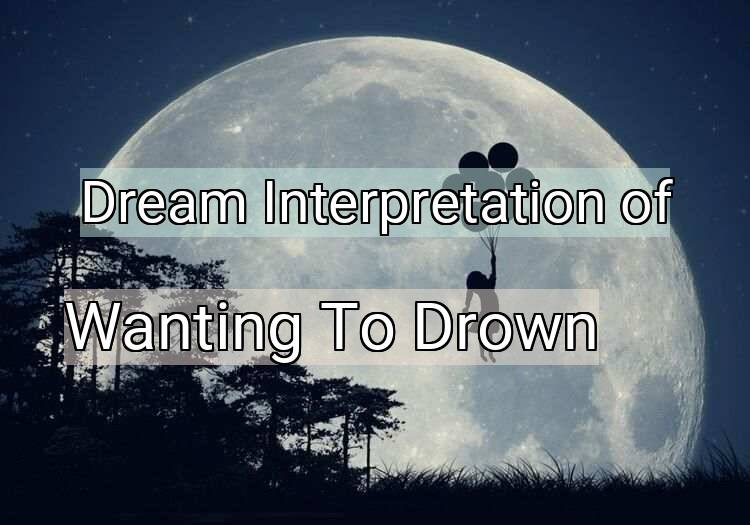 Dream Interpretation of wanting to drown - Wanting To Drown dream meaning