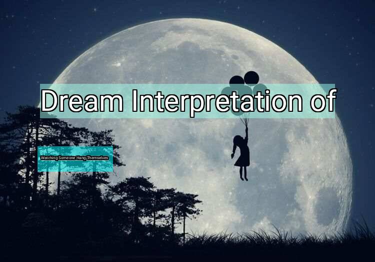 Dream Interpretation of watching someone hang themselves - Watching Someone Hang Themselves dream meaning