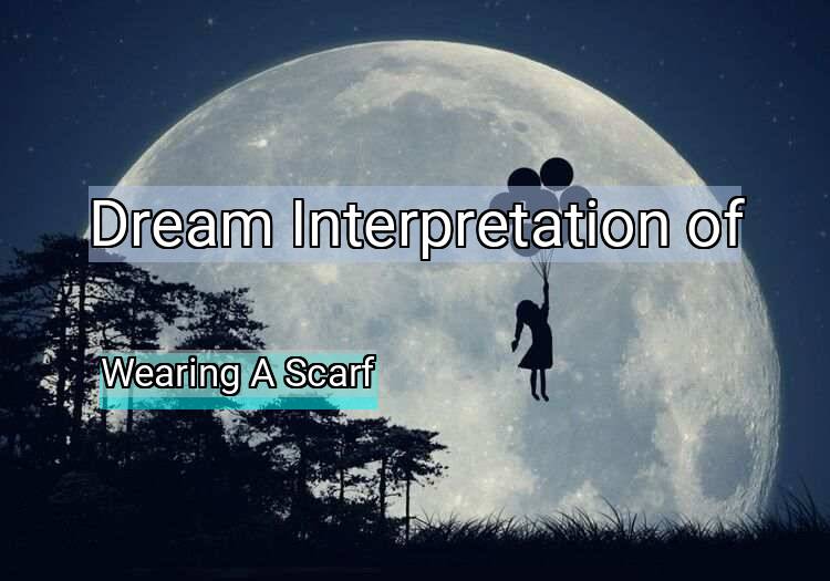 Dream Interpretation of wearing a scarf - Wearing A Scarf dream meaning