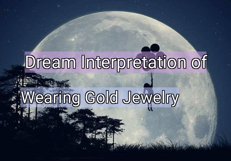 Dream Interpretation of wearing gold jewelry - Wearing Gold Jewelry dream meaning