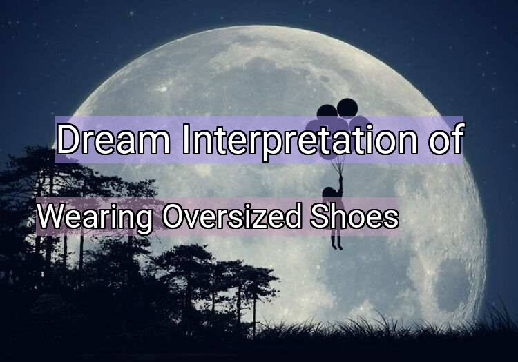 Dream Interpretation of wearing oversized shoes - Wearing Oversized Shoes dream meaning