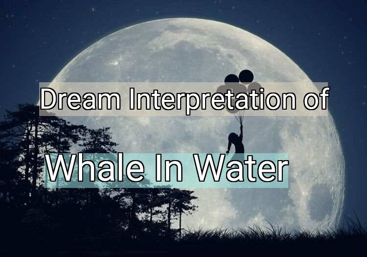 Dream Interpretation of whale in water - Whale In Water dream meaning