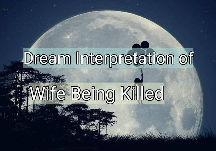 Dream Interpretation of wife being killed - Wife Being Killed dream meaning