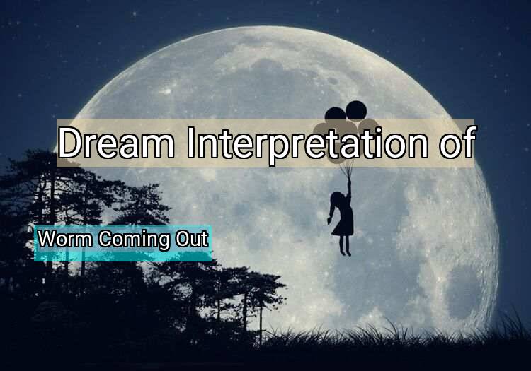 Dream Interpretation of worm coming out - Worm Coming Out dream meaning