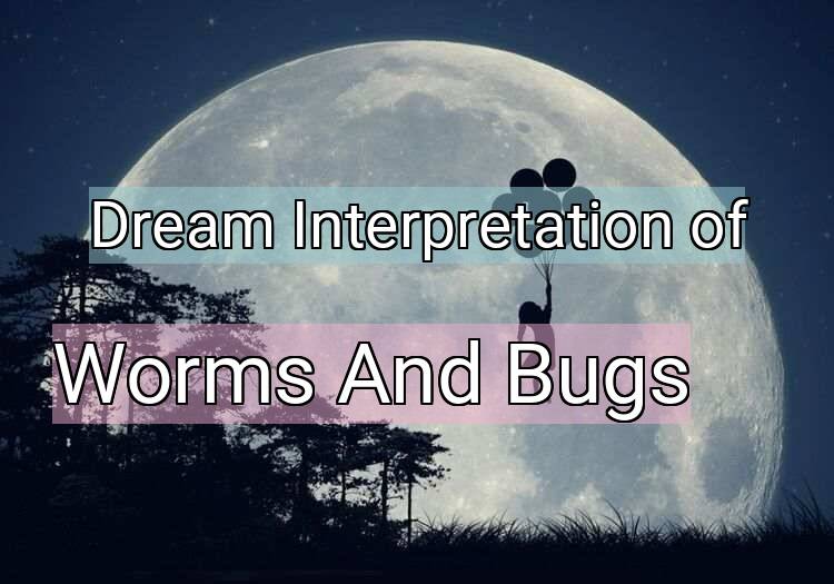Dream Interpretation of worms and bugs - Worms And Bugs dream meaning