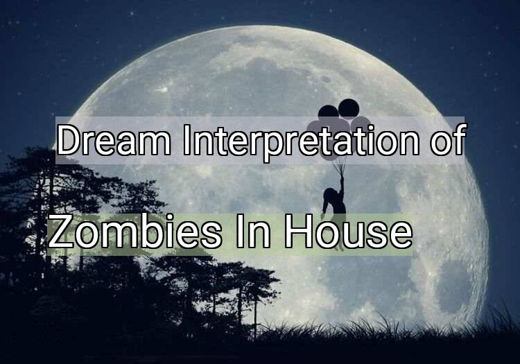 Dream Interpretation of zombies in house - Zombies In House dream meaning